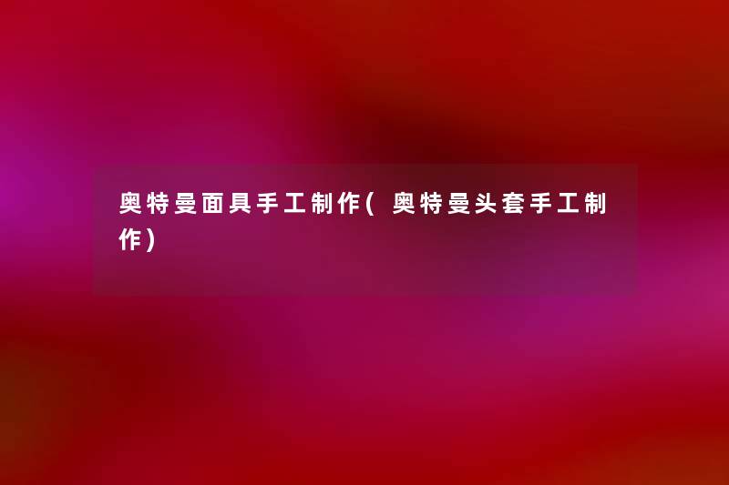 奥特曼面具手工制作(奥特曼头套手工制作) 奥特曼面具手工制作(奥特曼头套手工制作)