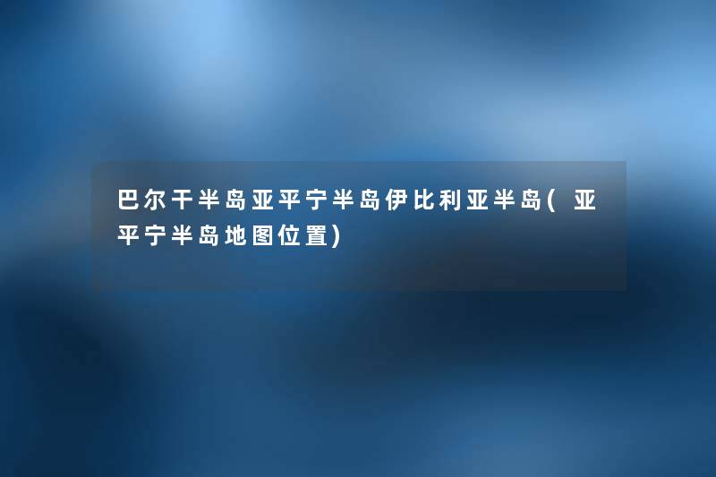 巴尔干半岛亚平宁半岛伊比利亚半岛(亚平宁半岛地图位置) 巴尔干半岛亚平宁半岛伊比利亚半岛(亚平宁半岛地图位置)