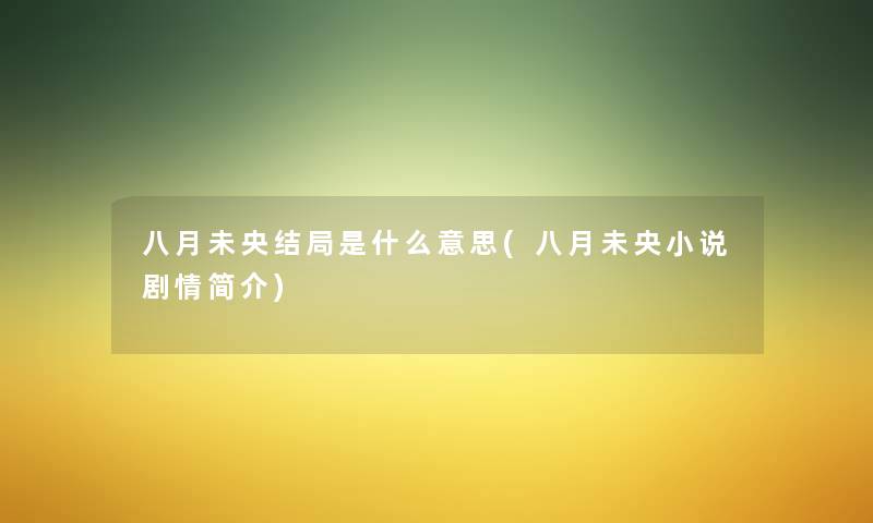 八月未央结局是什么意思(八月未央小说剧情简介) 八月未央结局是什么意思(八月未央小说剧情简介)