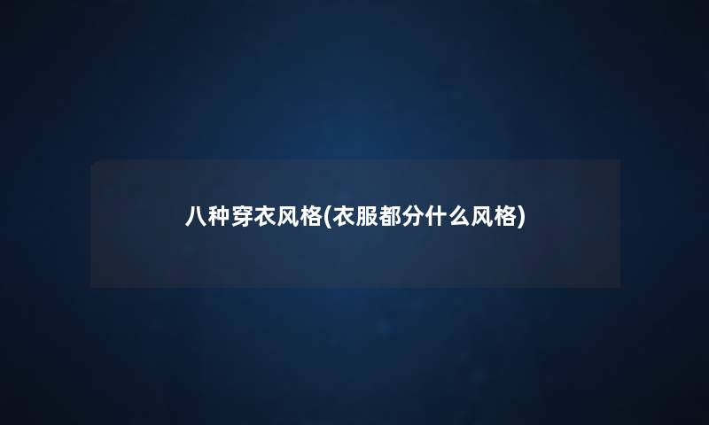 八种穿衣风格(衣服都分什么风格) 八种穿衣风格(衣服都分什么风格)