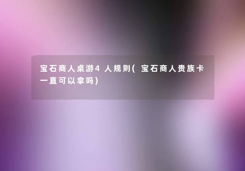 宝石商人桌游4人规则(宝石商人贵族卡一直可以拿吗) 宝石商人桌游4人规则(宝石商人贵族卡一直可以拿吗)