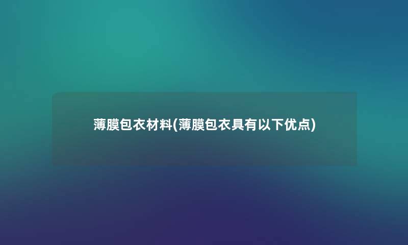 薄膜包衣材料(薄膜包衣具有以下优点) 薄膜包衣材料(薄膜包衣具有以下优点)