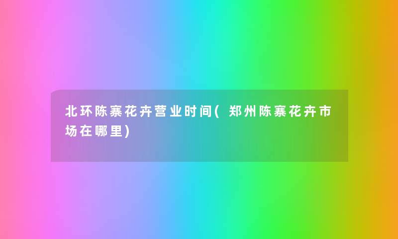 北环陈寨花卉营业时间(郑州陈寨花卉市场在哪里) 北环陈寨花卉营业时间(郑州陈寨花卉市场在哪里)