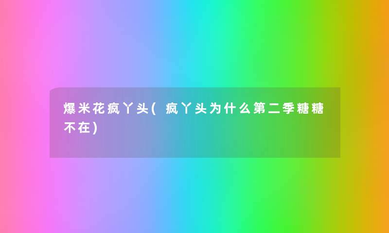 爆米花疯丫头(疯丫头为什么第二季糖糖不在) 爆米花疯丫头(疯丫头为什么第二季糖糖不在)