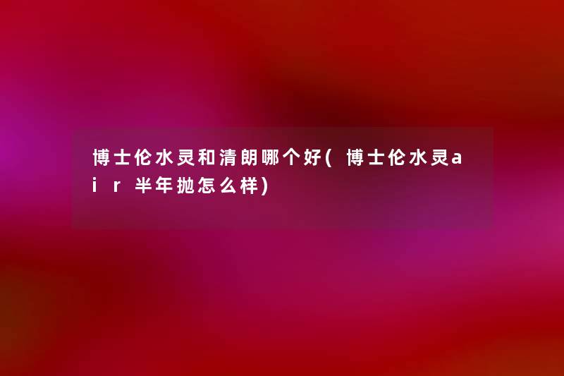 博士伦水灵和清朗哪个好(博士伦水灵air半年抛怎么样) 博士伦水灵和清朗哪个好(博士伦水灵air半年抛怎么样)