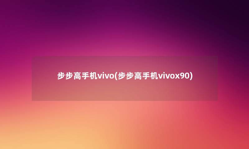 步步高手机vivo(步步高手机vivox90) 步步高手机vivo(步步高手机vivox90)