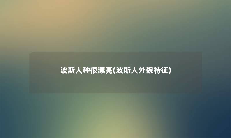 波斯人种很漂亮(波斯人外貌特征) 波斯人种很漂亮(波斯人外貌特征)