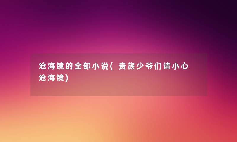 沧海镜的整理的小说(贵族少爷们请小心 沧海镜) 沧海镜的整理的小说(贵族少爷们请小心 沧海镜)