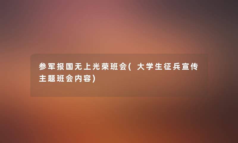 参军报国无上光荣班会(大学生征兵宣传主题班会内容) 参军报国无上光荣班会(大学生征兵宣传主题班会内容)
