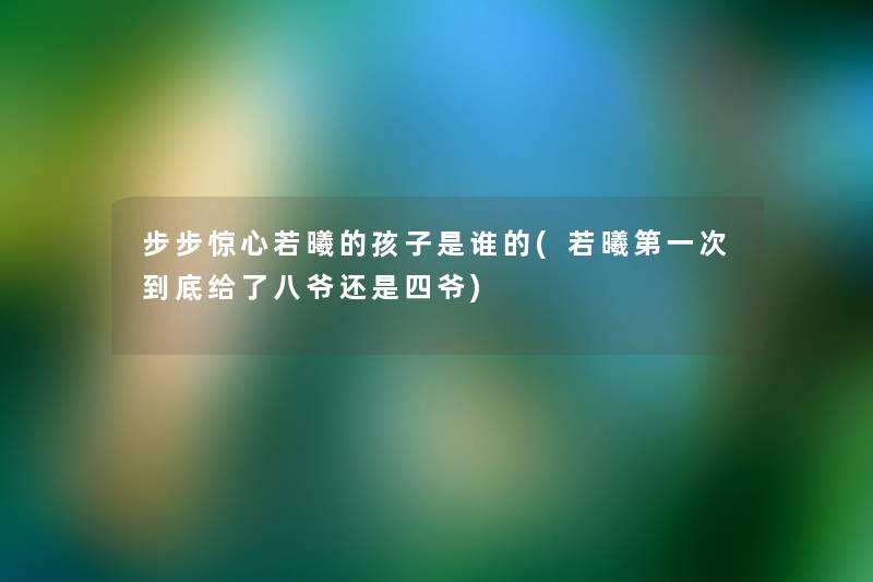 步步惊心若曦的孩子是谁的(若曦第一次到底给了八爷还是四爷) 步步惊心若曦的孩子是谁的(若曦第一次到底给了八爷还是四爷)