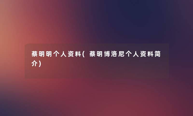 蔡明明个人资料(蔡明博洛尼个人资料简介) 蔡明明个人资料(蔡明博洛尼个人资料简介)
