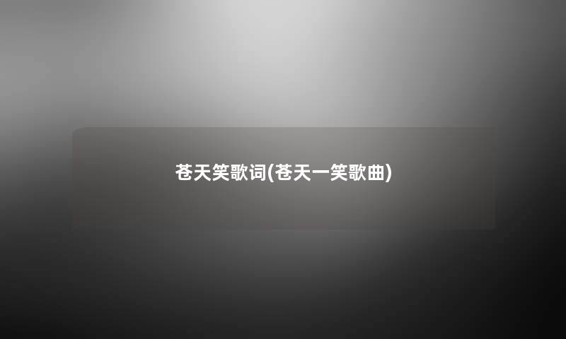 苍天笑歌词(苍天一笑歌曲) 苍天笑歌词(苍天一笑歌曲)