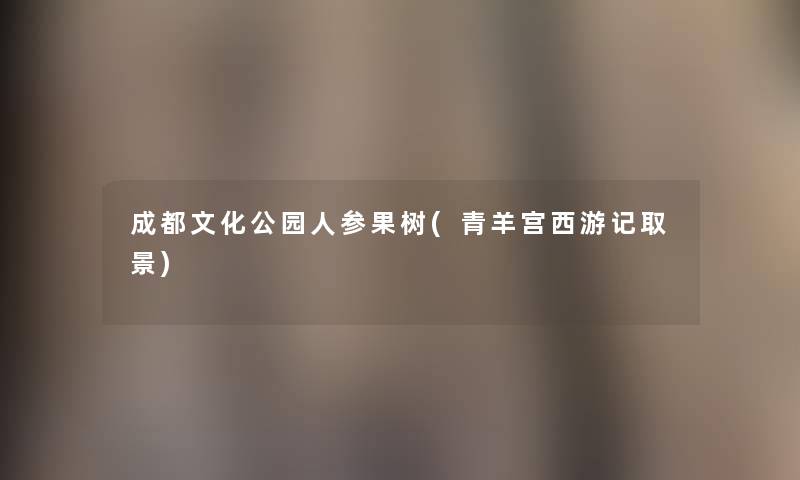 成都文化公园人参果树(青羊宫西游记取景) 成都文化公园人参果树(青羊宫西游记取景)