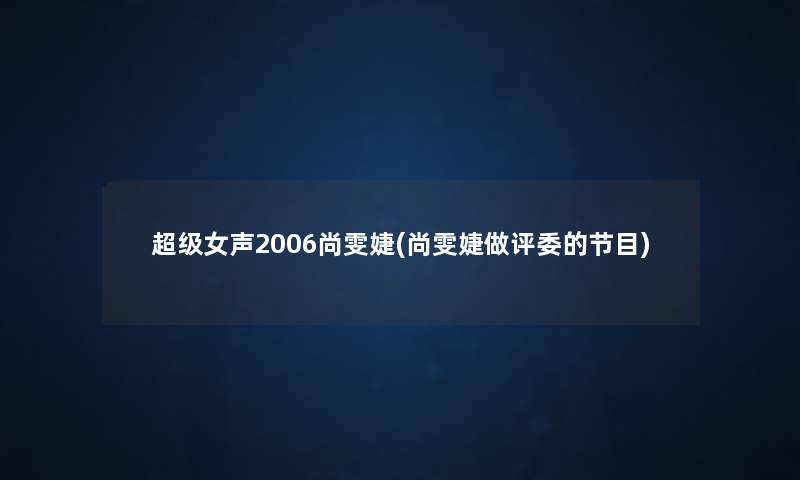 超级女声2006尚雯婕(尚雯婕做评委的节目) 超级女声2006尚雯婕(尚雯婕做评委的节目)