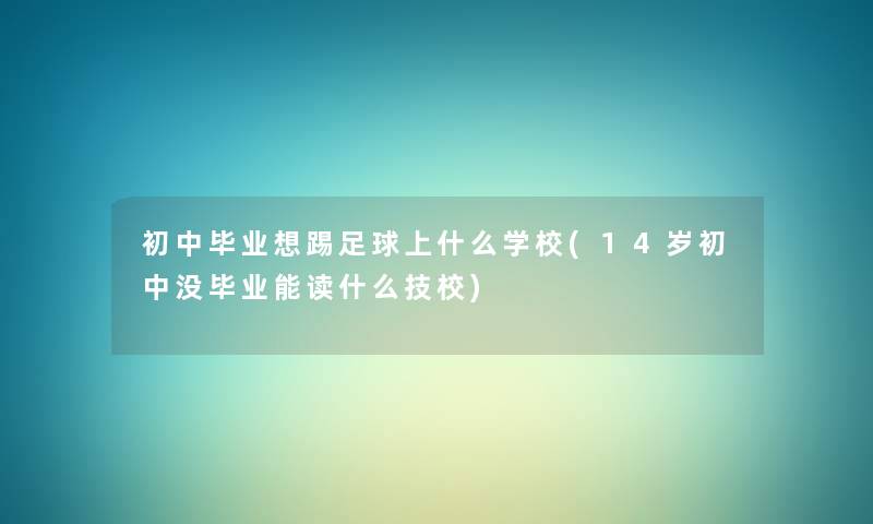 初中毕业想踢足球上什么学校(14岁初中没毕业能读什么技校) 初中毕业想踢足球上什么学校(14岁初中没毕业能读什么技校)