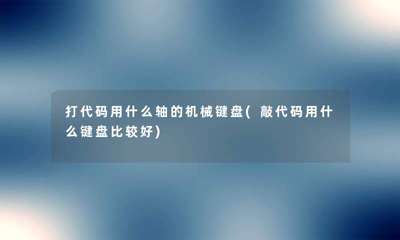打代码用什么轴的机械键盘(敲代码用什么键盘比较好)