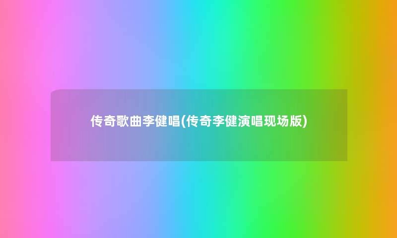 传奇歌曲李健唱(传奇李健演唱现场版) 传奇歌曲李健唱(传奇李健演唱现场版)