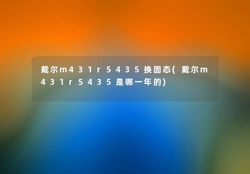戴尔m431r5435换固态(戴尔m431r5435是哪一年的) 戴尔m431r5435换固态(戴尔m431r5435是哪一年的)
