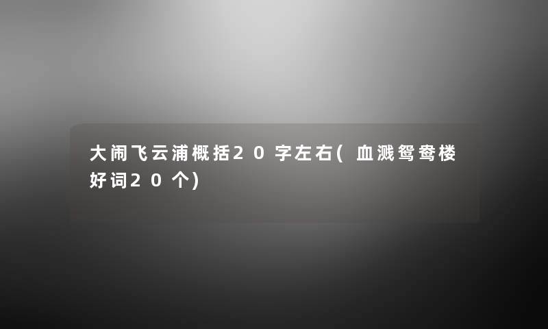 大闹飞云浦概括20字左右(血溅鸳鸯楼好词20个) 大闹飞云浦概括20字左右(血溅鸳鸯楼好词20个)