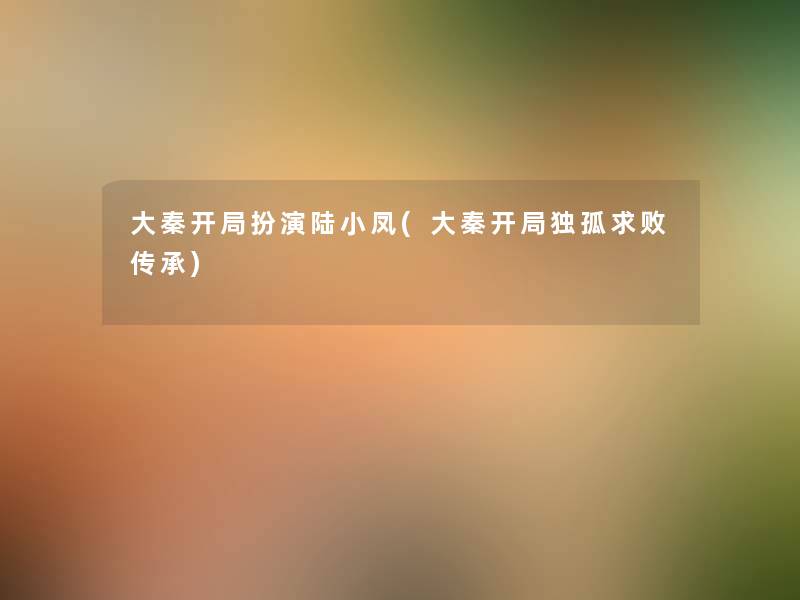 大秦开局扮演陆小凤(大秦开局独孤求败传承) 大秦开局扮演陆小凤(大秦开局独孤求败传承)