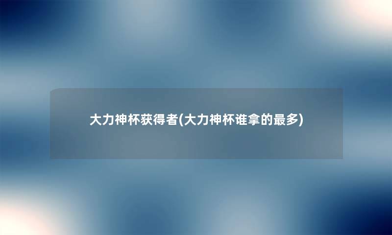 大力神杯获得者(大力神杯谁拿的多) 大力神杯获得者(大力神杯谁拿的多)