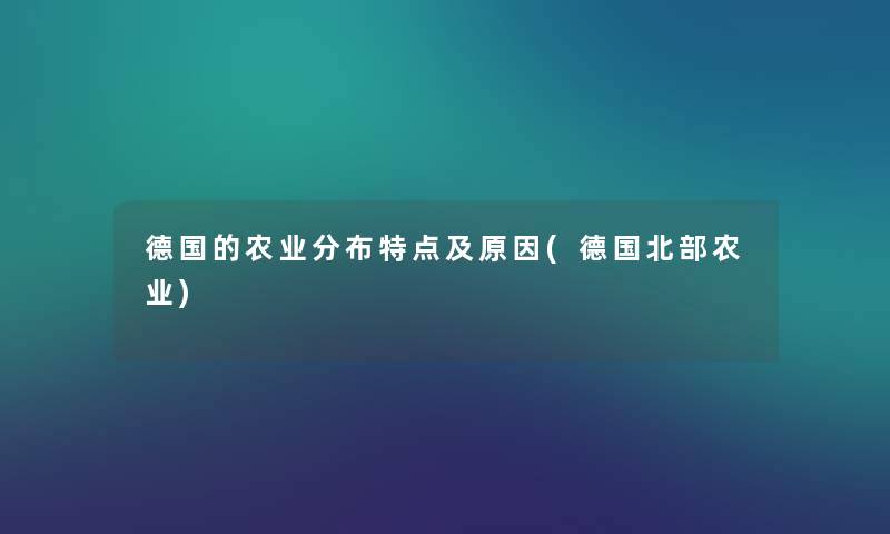 德国的农业分布特点及原因(德国北部农业) 德国的农业分布特点及原因(德国北部农业)