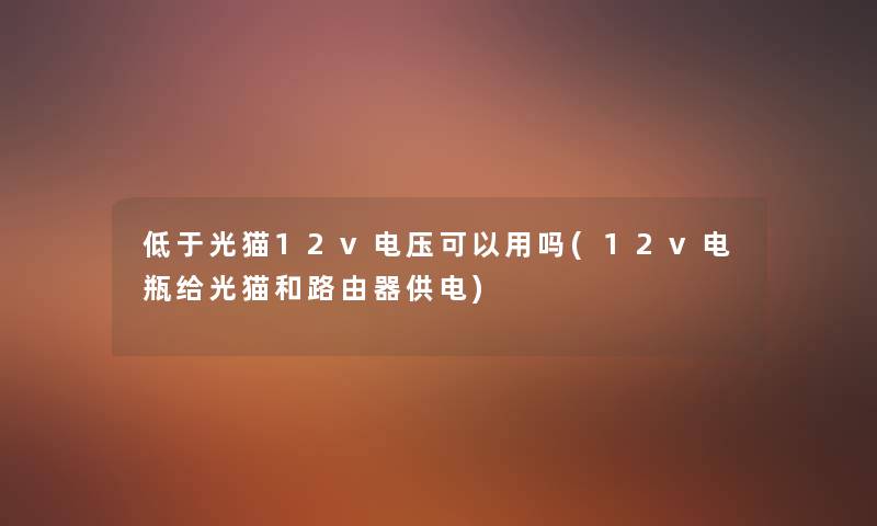 低于光猫12v电压可以用吗(12v电瓶给光猫和路由器供电) 低于光猫12v电压可以用吗(12v电瓶给光猫和路由器供电)
