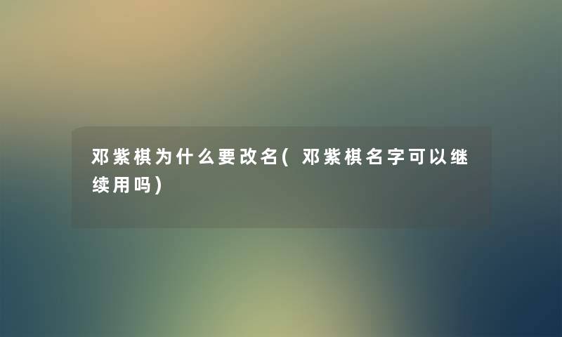 邓紫棋为什么要改名(邓紫棋名字可以继续用吗) 邓紫棋为什么要改名(邓紫棋名字可以继续用吗)