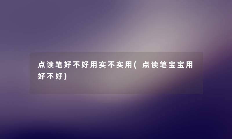点读笔好不好用实不实用(点读笔宝宝用好不好) 点读笔好不好用实不实用(点读笔宝宝用好不好)