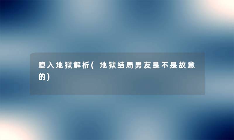 堕入地狱解析(地狱结局男友是不是故意的) 堕入地狱解析(地狱结局男友是不是故意的)