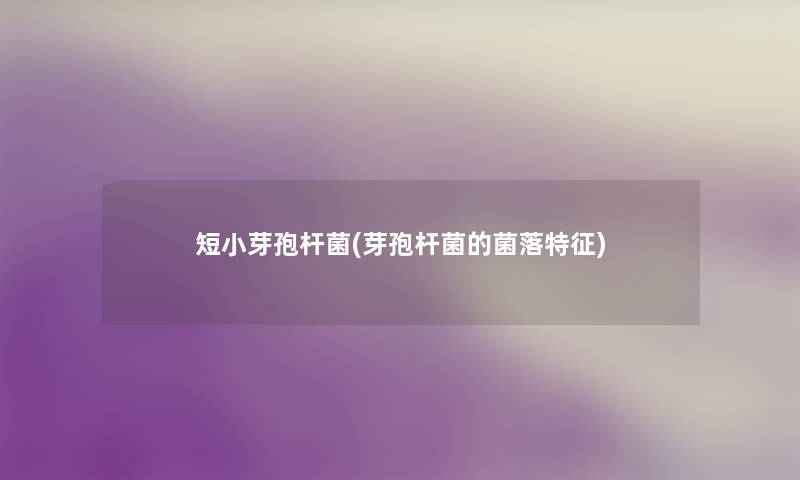 短小芽孢杆菌(芽孢杆菌的菌落特征) 短小芽孢杆菌(芽孢杆菌的菌落特征)