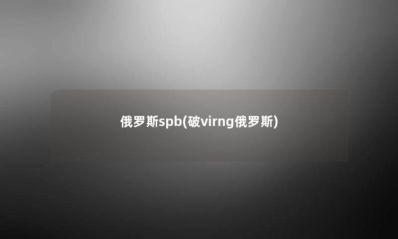 俄罗斯spb(破virng俄罗斯) 俄罗斯spb(破virng俄罗斯)