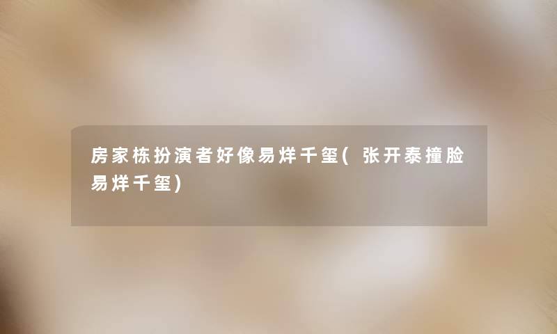 房家栋扮演者好像易烊千玺(张开泰撞脸易烊千玺) 房家栋扮演者好像易烊千玺(张开泰撞脸易烊千玺)
