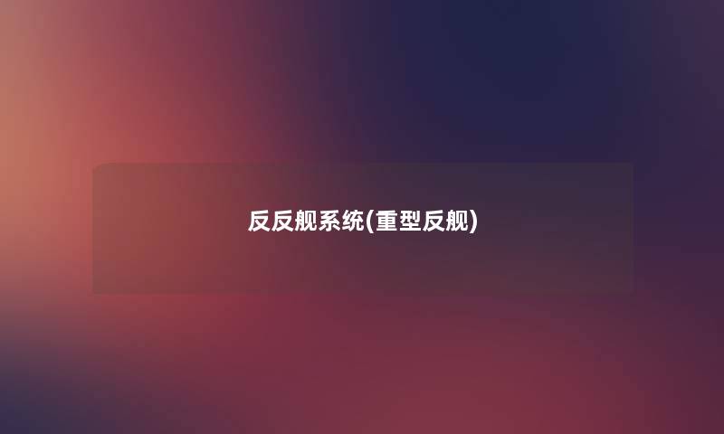 反反舰系统(重型反舰) 反反舰系统(重型反舰)