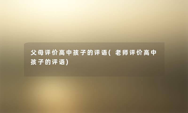 父母评价高中孩子的评语(老师评价高中孩子的评语) 父母评价高中孩子的评语(老师评价高中孩子的评语)