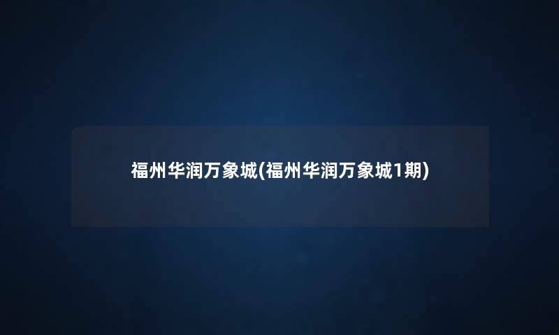 福州华润万象城(福州华润万象城1期) 福州华润万象城(福州华润万象城1期)