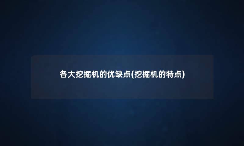 各大挖掘机的优缺点(挖掘机的特点) 各大挖掘机的优缺点(挖掘机的特点)