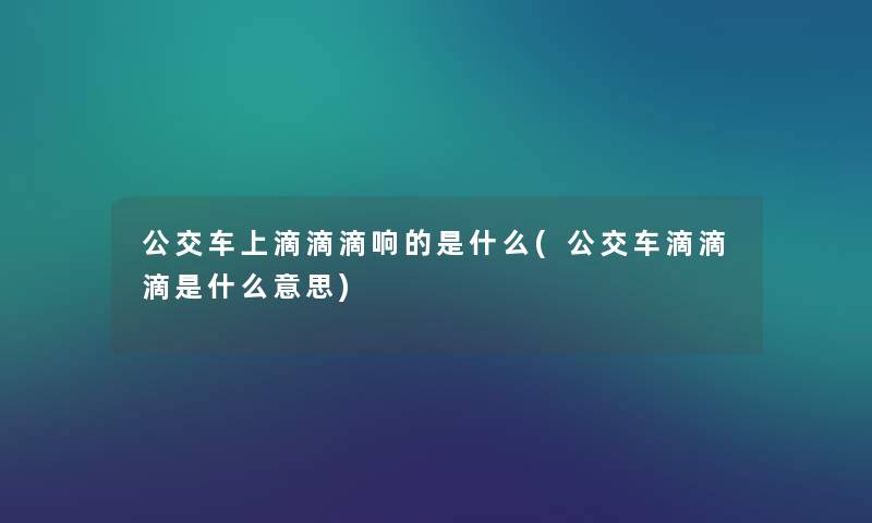 公交车上滴滴滴响的是什么(公交车滴滴滴是什么意思) 公交车上滴滴滴响的是什么(公交车滴滴滴是什么意思)