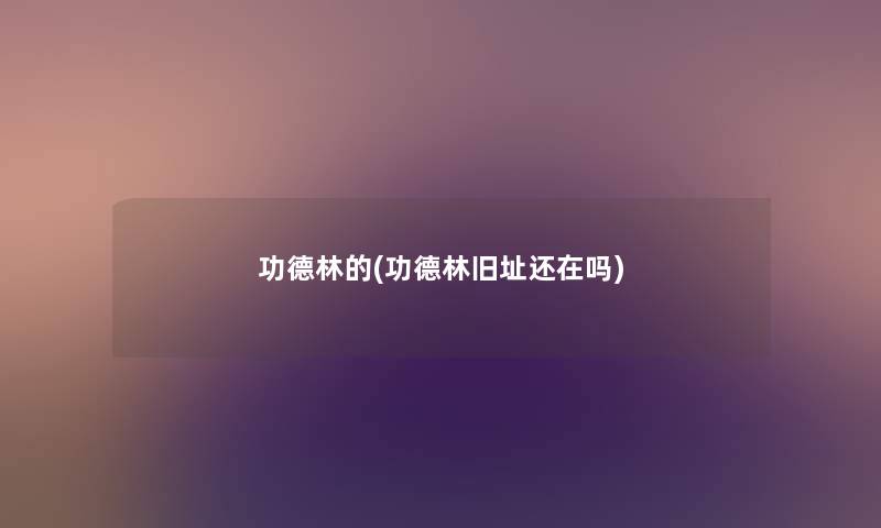 功德林的(功德林旧址还在吗) 功德林的(功德林旧址还在吗)