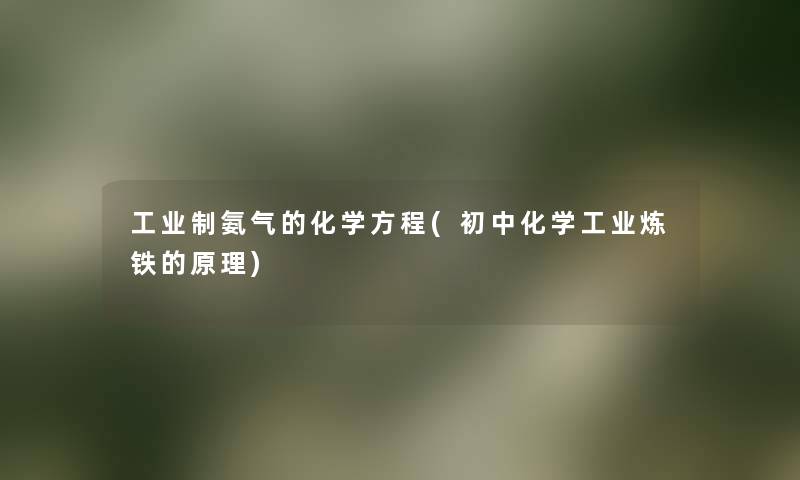 工业制氨气的化学方程(初中化学工业炼铁的原理) 工业制氨气的化学方程(初中化学工业炼铁的原理)