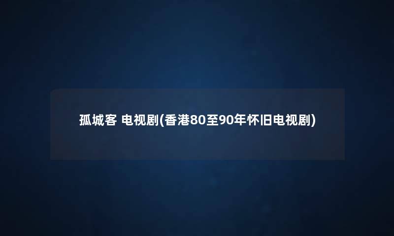 孤城客 电视剧(香港80至90年怀旧电视剧) 孤城客 电视剧(香港80至90年怀旧电视剧)