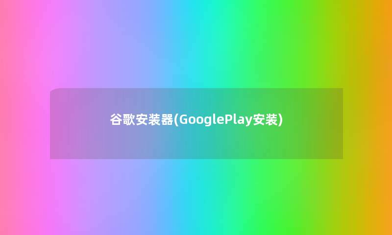谷歌安装器(GooglePlay安装) 谷歌安装器(GooglePlay安装)