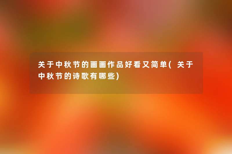 关于中秋节的画画作品好看又简单(关于中秋节的诗歌有哪些) 关于中秋节的画画作品好看又简单(关于中秋节的诗歌有哪些)