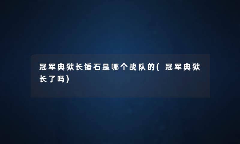 冠军典狱长锤石是哪个战队的(冠军典狱长了吗) 冠军典狱长锤石是哪个战队的(冠军典狱长了吗)
