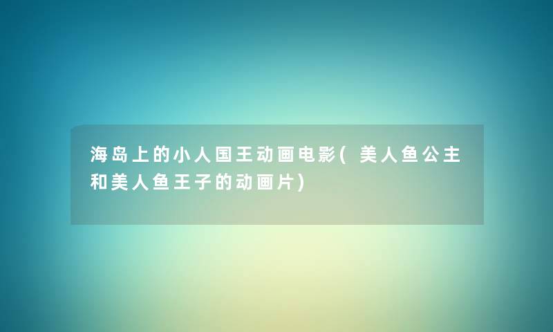 海岛上的小人国王动画电影(美人鱼公主和美人鱼王子的动画片) 海岛上的小人国王动画电影(美人鱼公主和美人鱼王子的动画片)