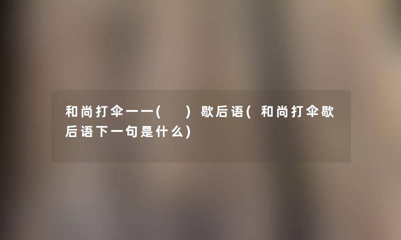 和尚打伞一一( )歇后语(和尚打伞歇后语下一句是什么) 和尚打伞一一( )歇后语(和尚打伞歇后语下一句是什么)