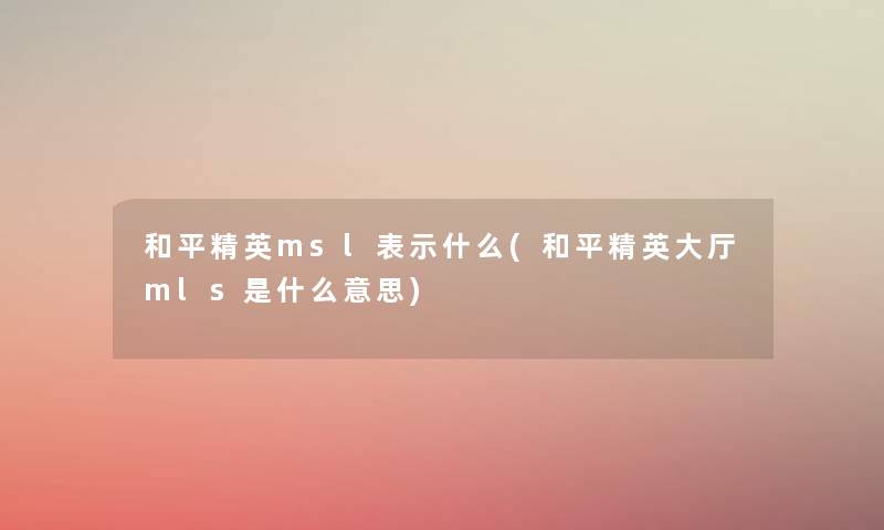 和平精英msl表示什么(和平精英大厅mls是什么意思) 和平精英msl表示什么(和平精英大厅mls是什么意思)