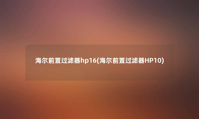海尔前置过滤器hp16(海尔前置过滤器HP10) 海尔前置过滤器hp16(海尔前置过滤器HP10)