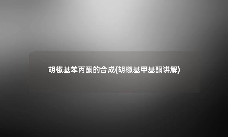 胡椒基苯丙酮的合成(胡椒基甲基酮讲解) 胡椒基苯丙酮的合成(胡椒基甲基酮讲解)