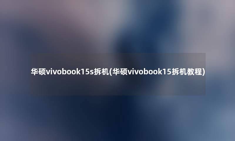 华硕vivobook15s拆机(华硕vivobook15拆机教程)